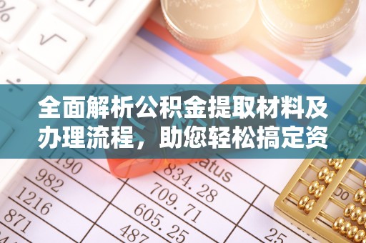 高邑全面解析公积金提取材料及办理流程，助您轻松搞定资金提取