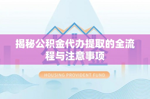 高邑揭秘公积金代办提取的全流程与注意事项