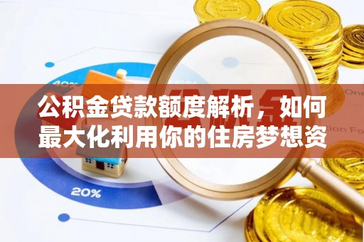 高邑公积金贷款额度解析，如何最大化利用你的住房梦想资金