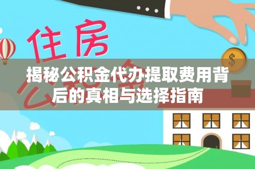 高邑揭秘公积金代办提取费用背后的真相与选择指南