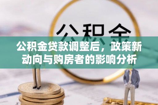 高邑公积金贷款调整后，政策新动向与购房者的影响分析