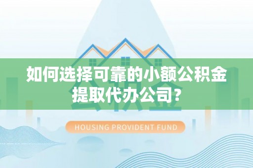 高邑如何选择可靠的小额公积金提取代办公司？