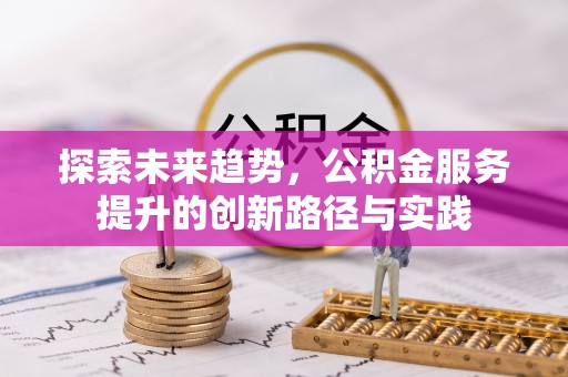 高邑探索未来趋势，公积金服务提升的创新路径与实践