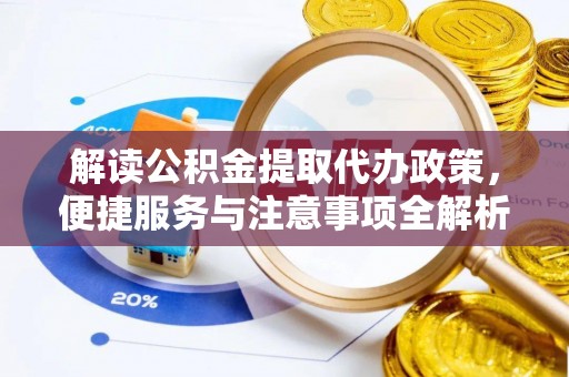 高邑解读公积金提取代办政策，便捷服务与注意事项全解析