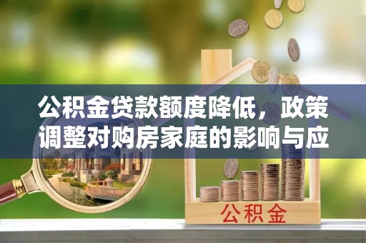 高邑公积金贷款额度降低，政策调整对购房家庭的影响与应对策略