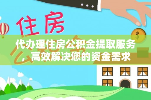 高邑代办理住房公积金提取服务，高效解决您的资金需求