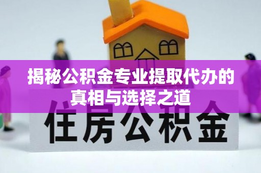 高邑揭秘公积金专业提取代办的真相与选择之道