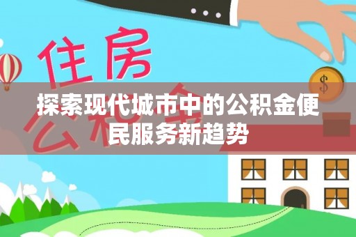 高邑探索现代城市中的公积金便民服务新趋势