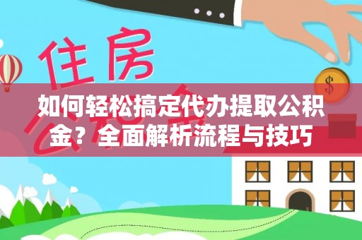 高邑如何轻松搞定代办提取公积金？全面解析流程与技巧