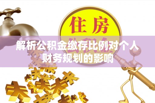 高邑解析公积金缴存比例对个人财务规划的影响