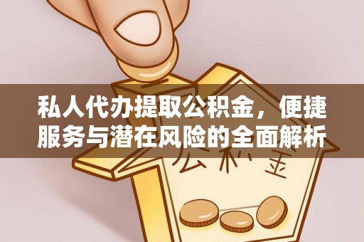 高邑私人代办提取公积金，便捷服务与潜在风险的全面解析