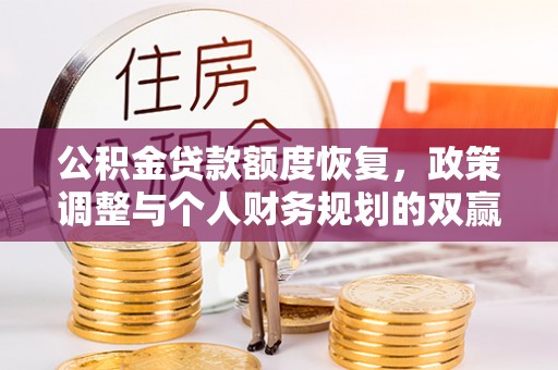 高邑公积金贷款额度恢复，政策调整与个人财务规划的双赢之道