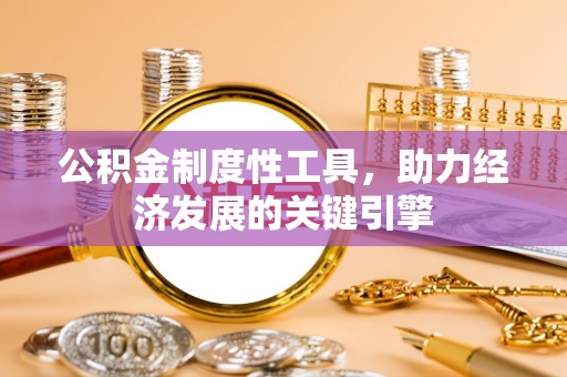 高邑公积金制度性工具，助力经济发展的关键引擎
