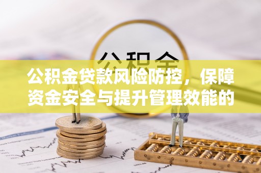 高邑公积金贷款风险防控，保障资金安全与提升管理效能的多维度探索