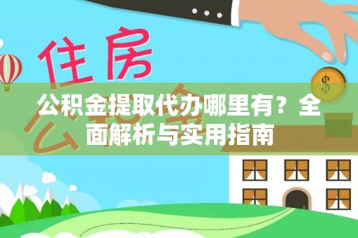 高邑公积金提取代办哪里有？全面解析与实用指南