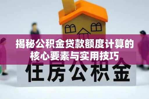 高邑揭秘公积金贷款额度计算的核心要素与实用技巧