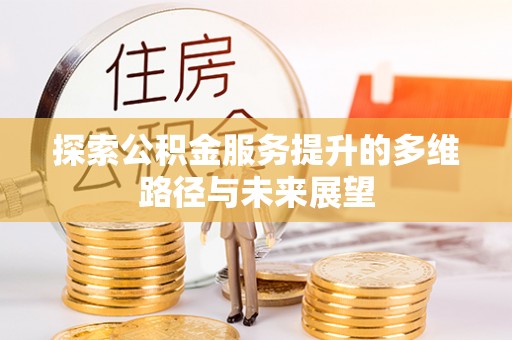 高邑探索公积金服务提升的多维路径与未来展望