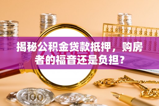 高邑揭秘公积金贷款抵押，购房者的福音还是负担？
