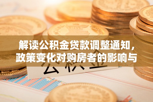 高邑解读公积金贷款调整通知，政策变化对购房者的影响与机遇
