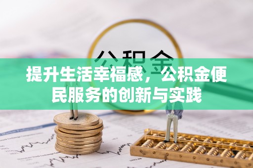 高邑提升生活幸福感，公积金便民服务的创新与实践
