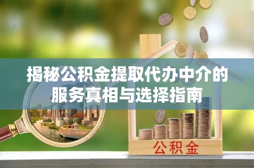 高邑揭秘公积金提取代办中介的服务真相与选择指南