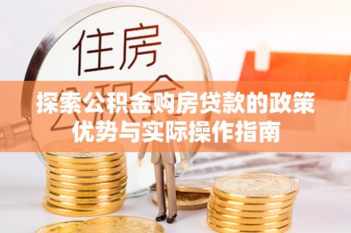 高邑探索公积金购房贷款的政策优势与实际操作指南