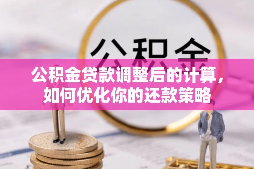高邑公积金贷款调整后的计算，如何优化你的还款策略