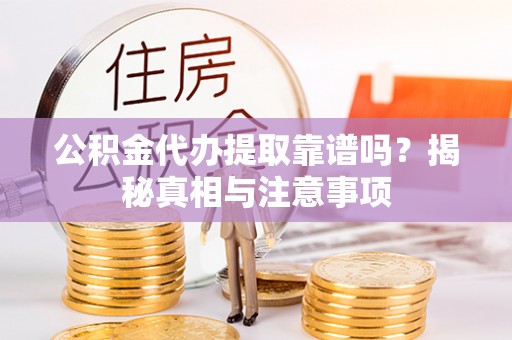 高邑公积金代办提取靠谱吗？揭秘真相与注意事项