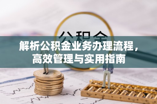 高邑解析公积金业务办理流程，高效管理与实用指南