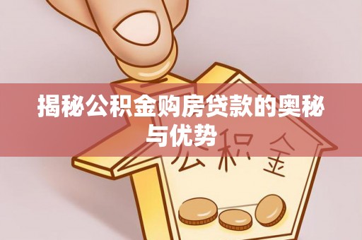 高邑揭秘公积金购房贷款的奥秘与优势
