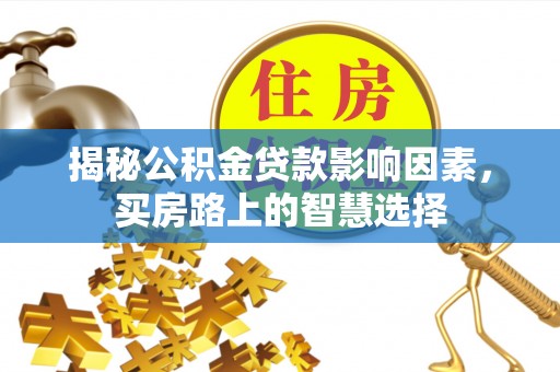 高邑揭秘公积金贷款影响因素，买房路上的智慧选择