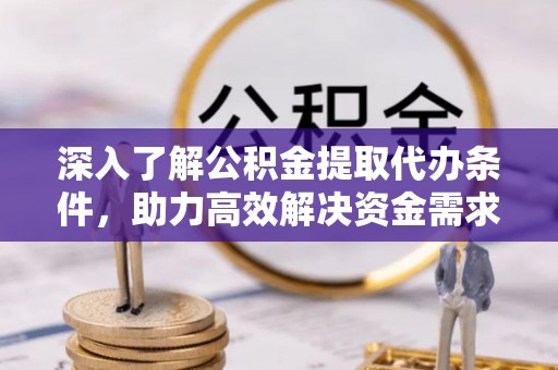 高邑深入了解公积金提取代办条件，助力高效解决资金需求