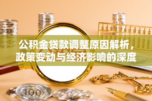 高邑公积金贷款调整原因解析，政策变动与经济影响的深度探讨