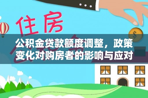 高邑公积金贷款额度调整，政策变化对购房者的影响与应对策略