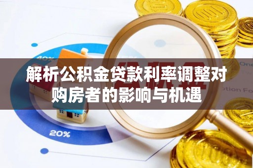 高邑解析公积金贷款利率调整对购房者的影响与机遇