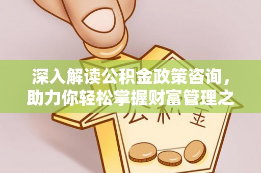 高邑深入解读公积金政策咨询，助力你轻松掌握财富管理之道