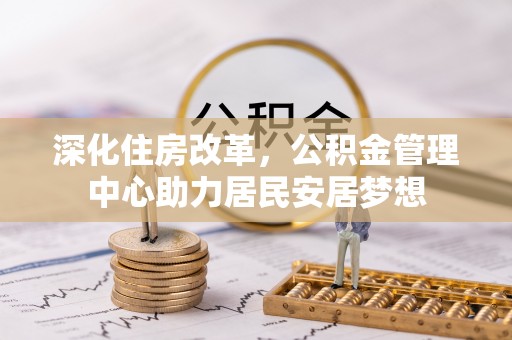 高邑深化住房改革，公积金管理中心助力居民安居梦想