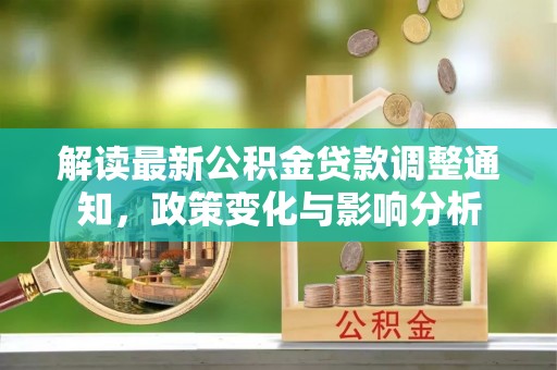 高邑解读最新公积金贷款调整通知，政策变化与影响分析