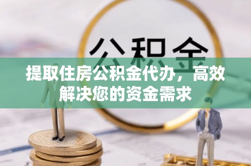 高邑提取住房公积金代办，高效解决您的资金需求