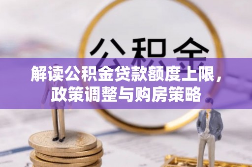 高邑解读公积金贷款额度上限，政策调整与购房策略