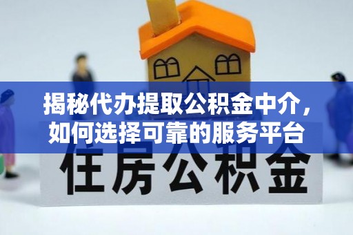 高邑揭秘代办提取公积金中介，如何选择可靠的服务平台