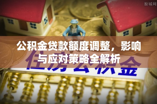 高邑公积金贷款额度调整，影响与应对策略全解析