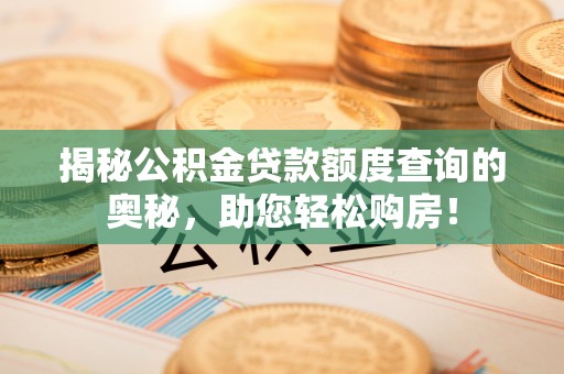 高邑揭秘公积金贷款额度查询的奥秘，助您轻松购房！