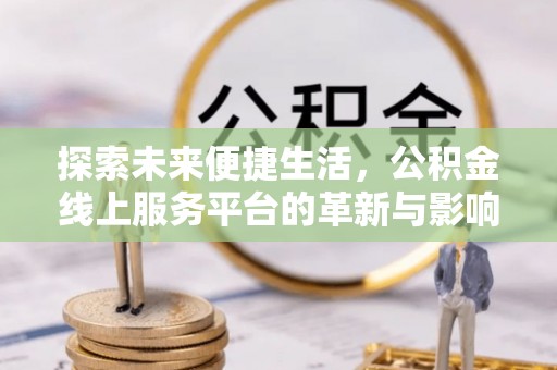 高邑探索未来便捷生活，公积金线上服务平台的革新与影响