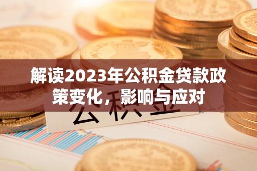 高邑解读2023年公积金贷款政策变化，影响与应对