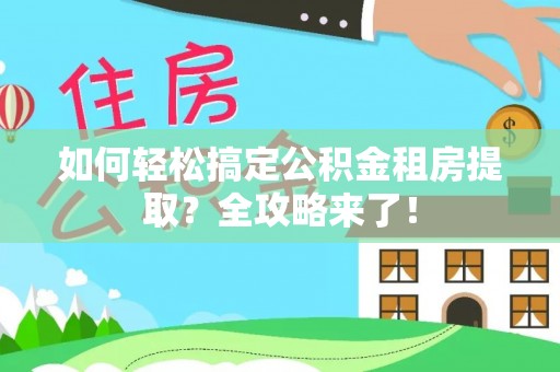 高邑如何轻松搞定公积金租房提取？全攻略来了！