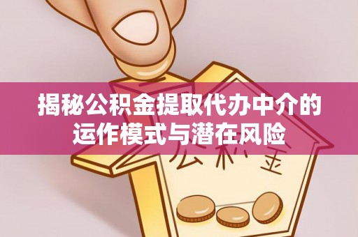 高邑揭秘公积金提取代办中介的运作模式与潜在风险