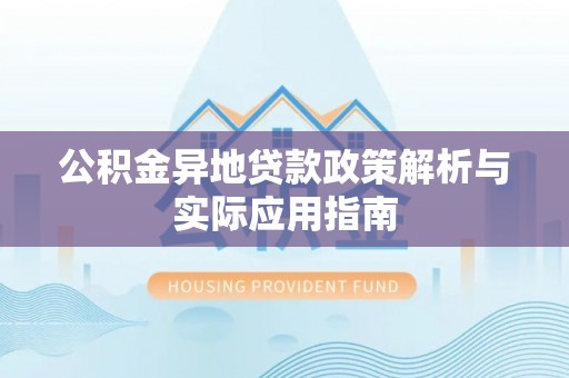 高邑公积金异地贷款政策解析与实际应用指南