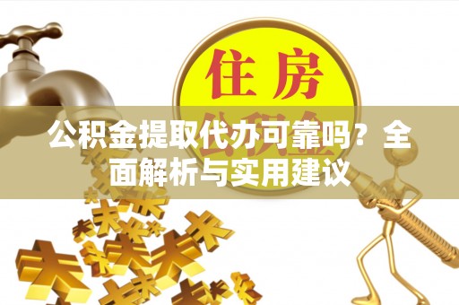 高邑公积金提取代办可靠吗？全面解析与实用建议