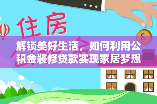 高邑解锁美好生活，如何利用公积金装修贷款实现家居梦想